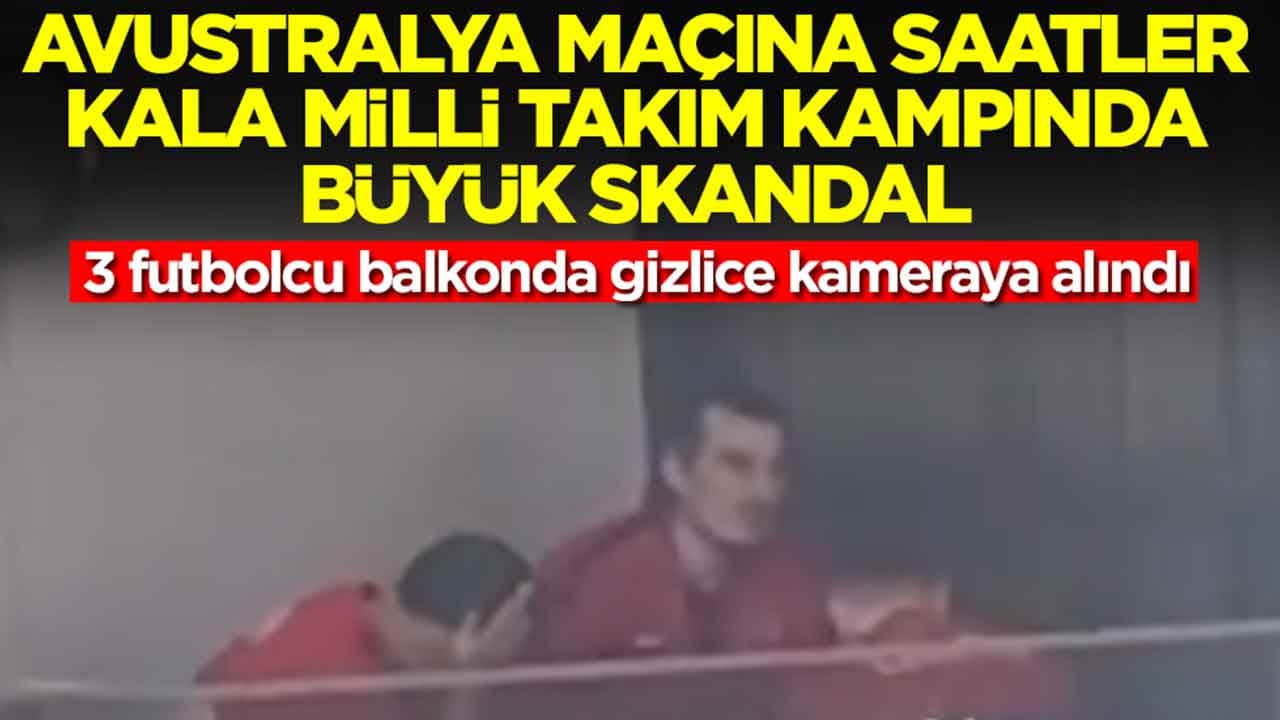 Avustralya maçına saatler kala Milli Takım kampında skandal: 3 futbolcu balkonda gizlice kameraya alındı