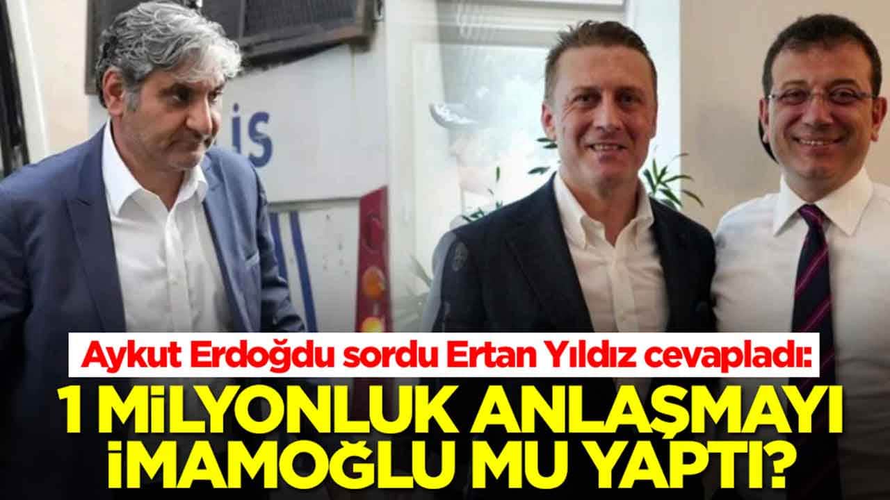 Aykut Erdoğdu sordu Ertan Yıldız cevapladı: 1 milyon liralık anlaşmayı İmamoğlu mu yaptı?