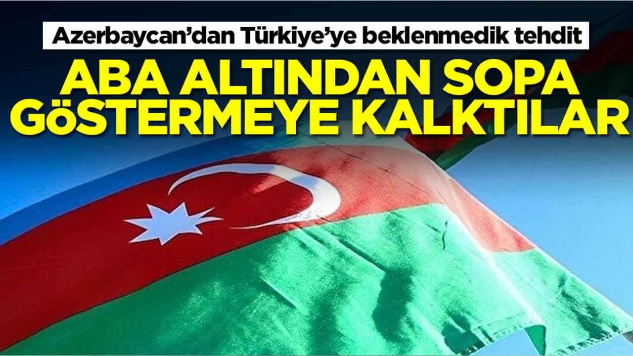 Azerbaycan'dan Türkiye'ye beklenmedik tehdit: Aba altından sopa göstermeye kalktılar