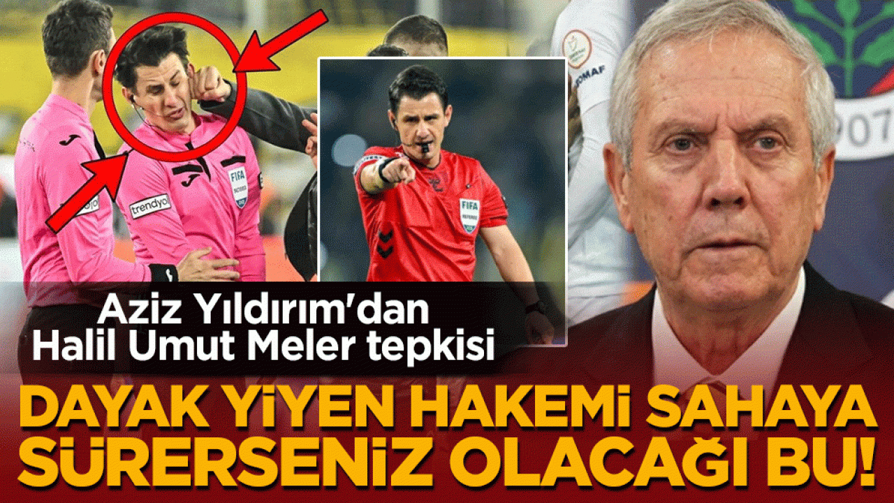 Aziz Yıldırım'dan Halil Umut Meler tepkisi: Dayak yiyen hakemi sahaya sürerseniz olacağı bu!