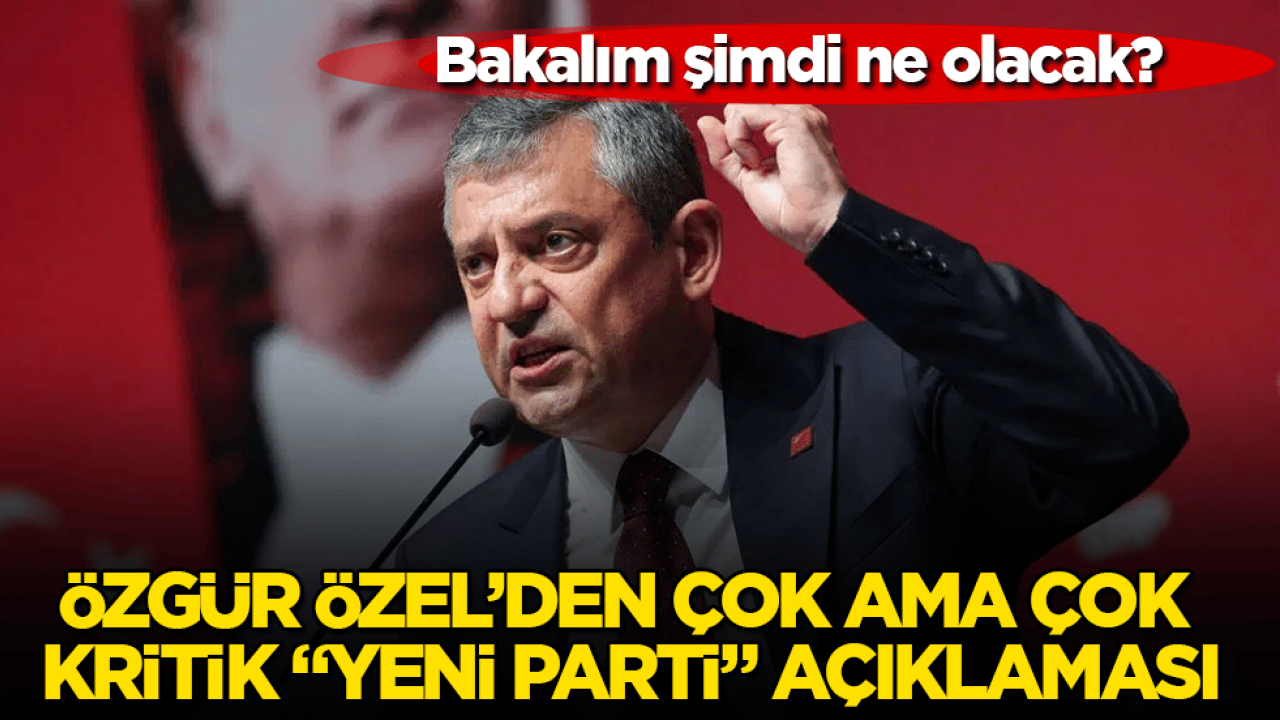 Bakalım şimdi ne olacak? CHP’deki kaosun mimarı Özgür Özel’den çok ama çok kritik "yeni parti" açıklaması
