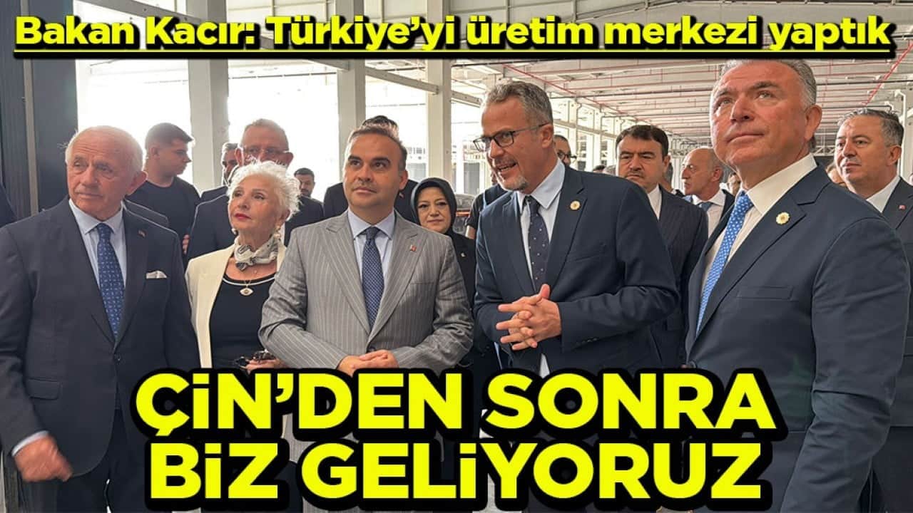 Bakan Kacır: Türkiye’yi üretim merkezi yaptık Çin’den sonra biz geliyoruz