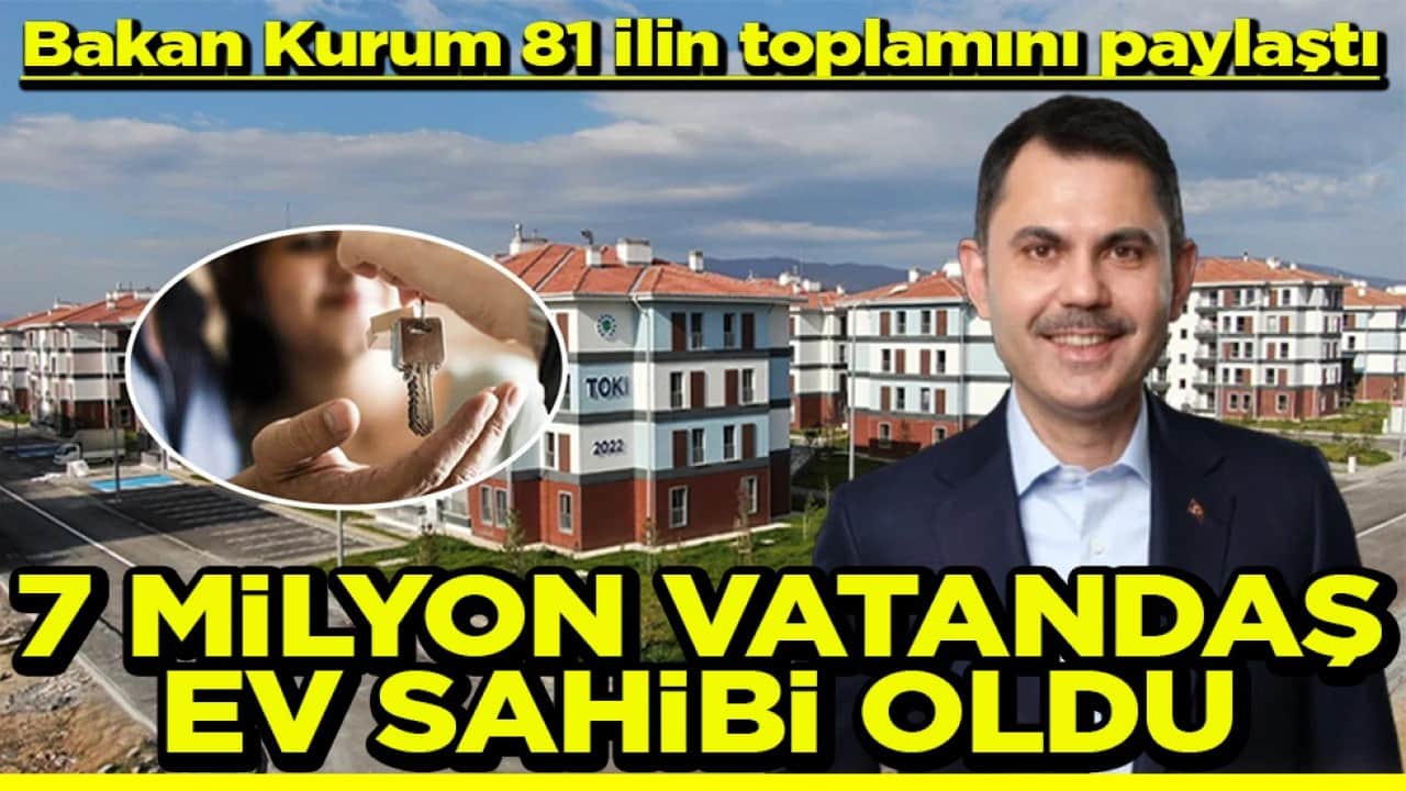 Bakan Kurum 81 ilin toplamını paylaştı 7 milyon vatandaş ev sahibi oldu