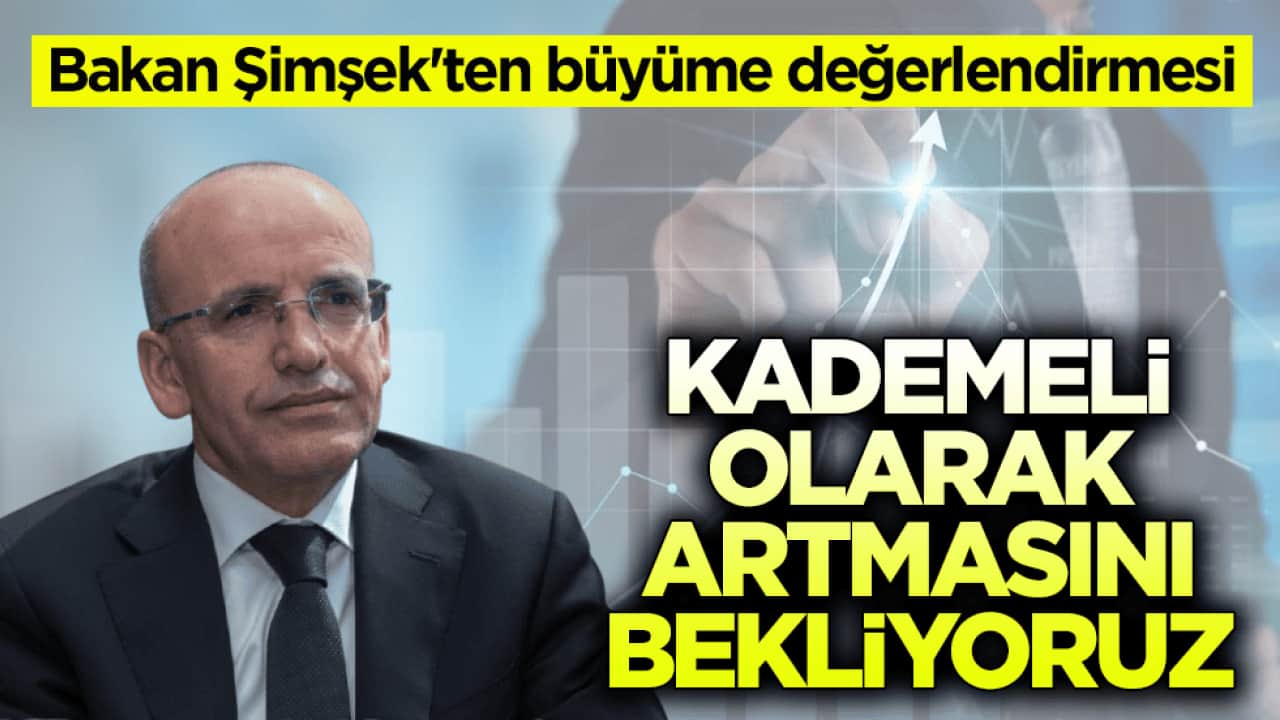 Bakan Şimşek'ten büyüme değerlendirmesi: Kademeli olarak artmasını bekliyoruz