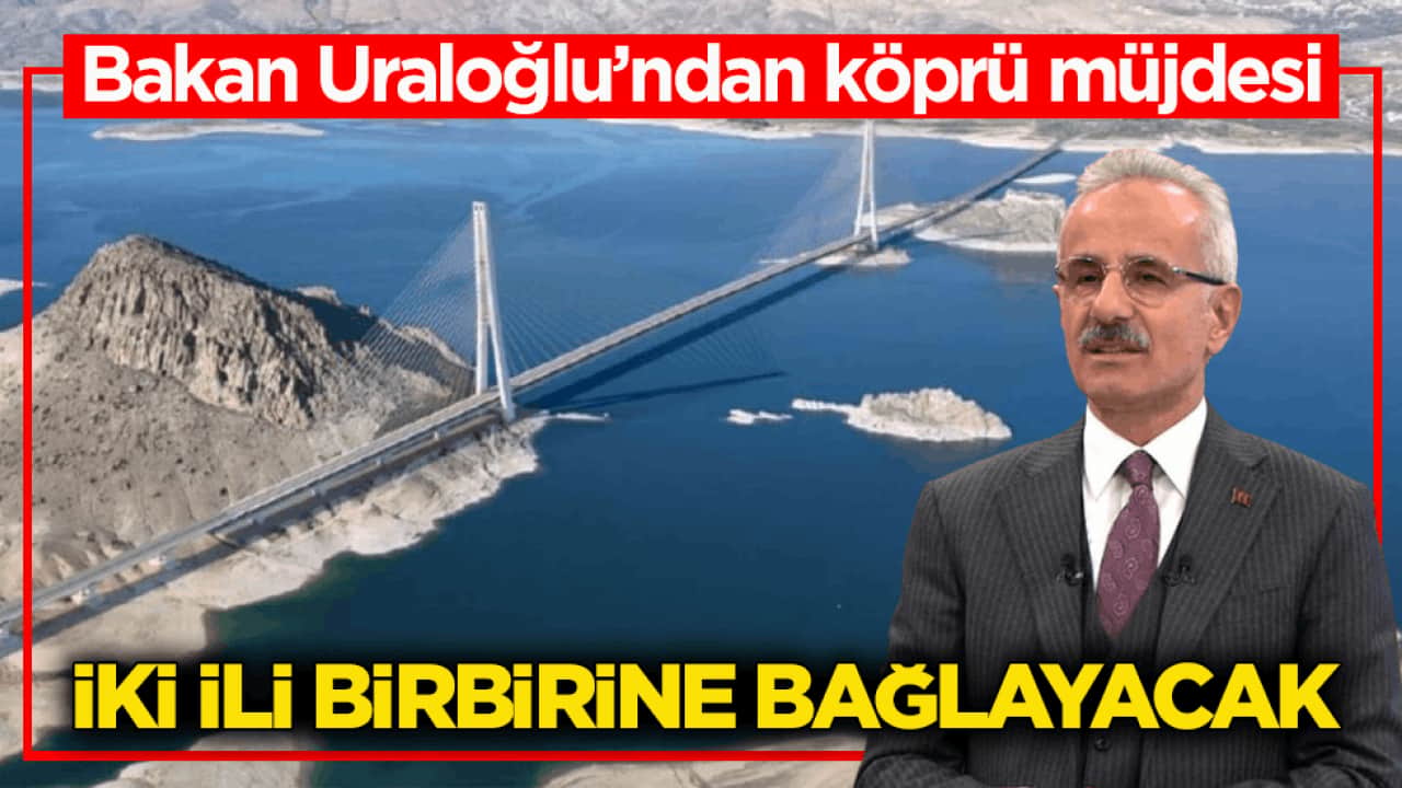 Bakan Uraloğlu’ndan köprü müjdesi! İki ili birbirine bağlayacak