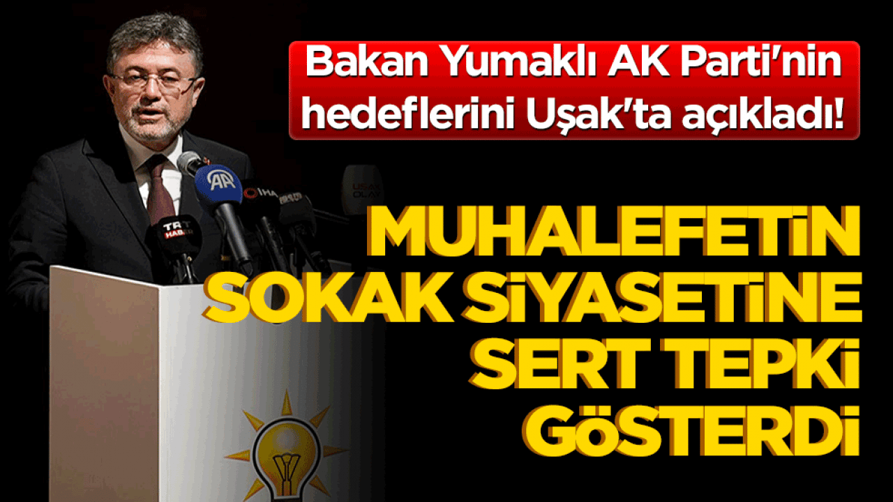 Bakan Yumaklı AK Parti'nin hedeflerini Uşak'ta açıkladı! Muhalefetin sokak siyasetine sert tepki gösterdi!