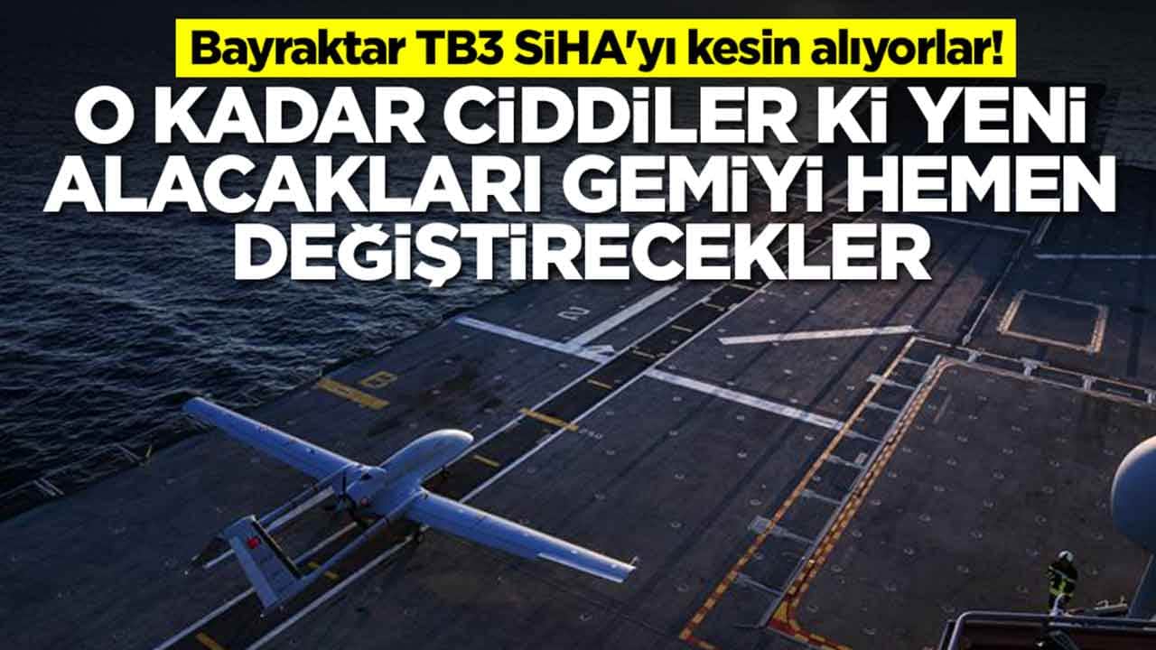 Bayraktar TB3 SİHA'yı kesin alıyorlar: O kadar ciddiler ki yeni alacakları gemiyi hemen değiştirecekler
