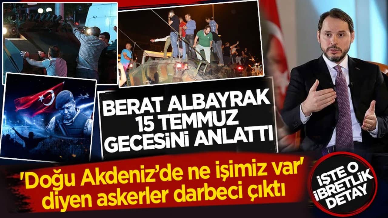 Berat Albayrak 15 Temmuz gecesini anlattı: 'Doğu Akdeniz’de ne işimiz var' diyen askerler darbeci çıktı