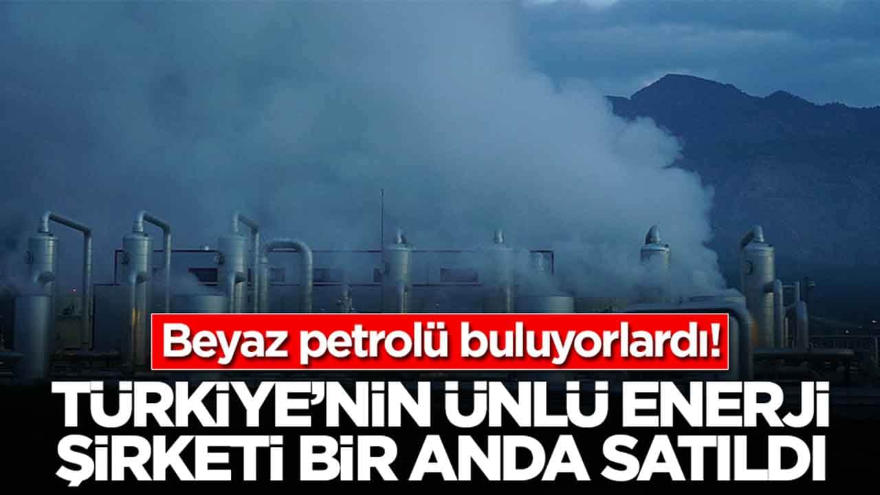 Beyaz petrolü buluyorlardı: Türkiye'nin ünlü enerji şirketi bir anda satıldı