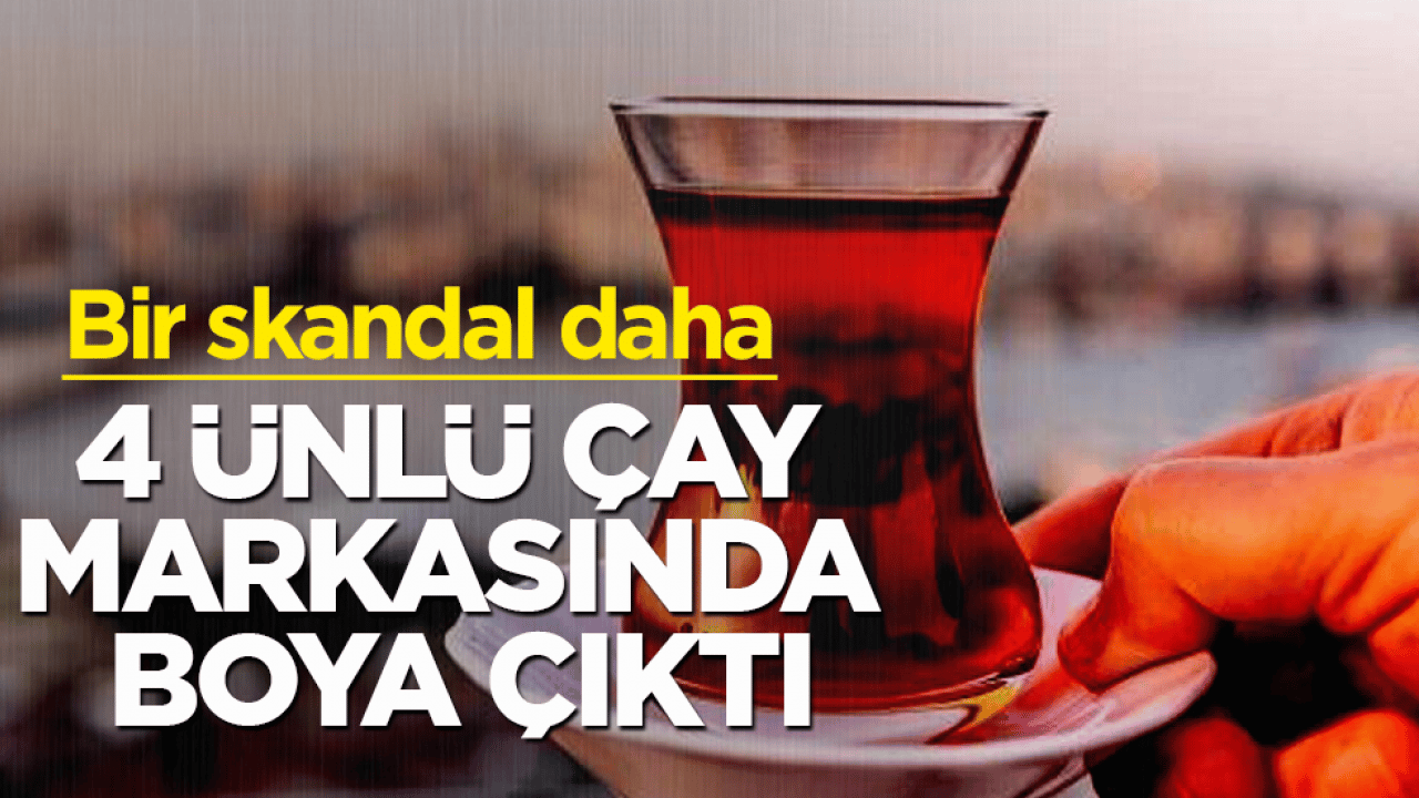 Bir skandal daha! 4 ünlü çay markasında boya çıktı