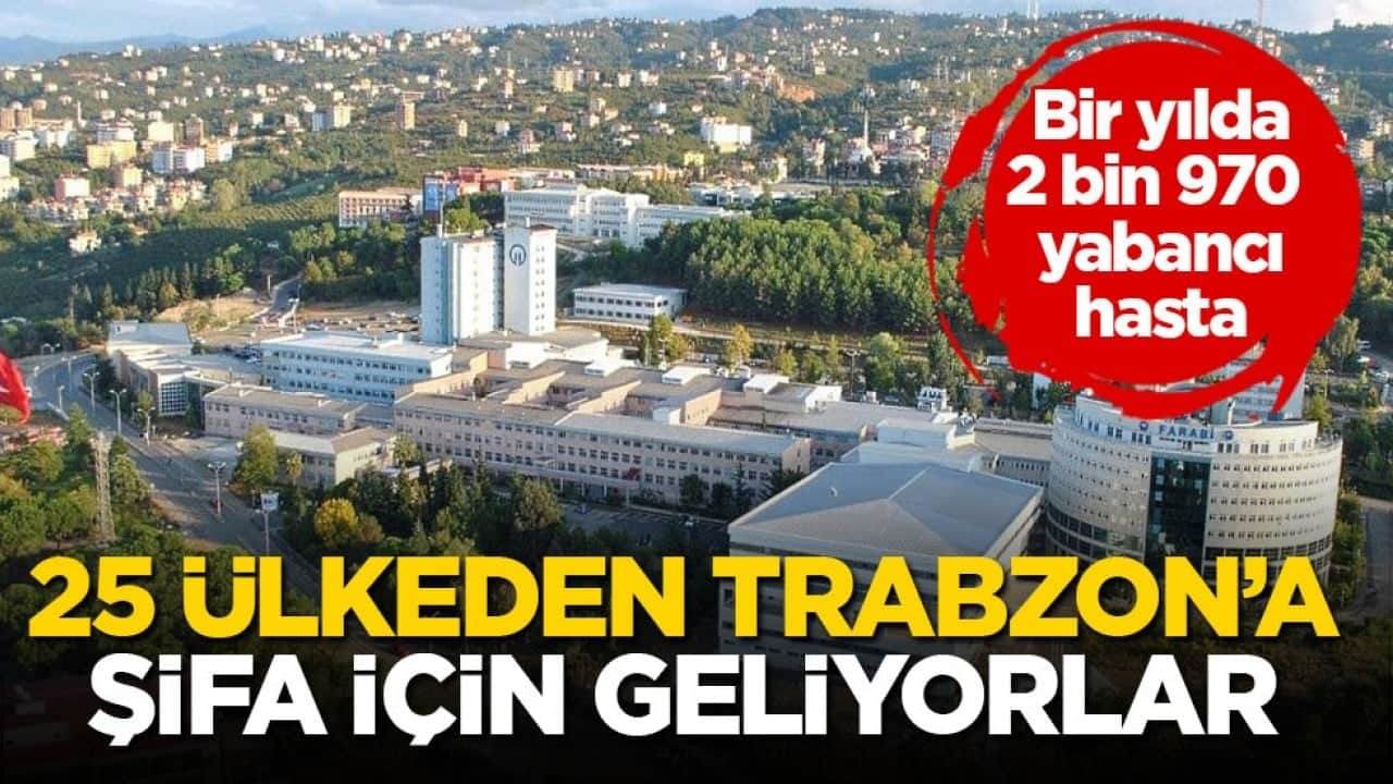 Bir yılda 2 bin 970 yabancı hasta! 25 ülkeden Trabzon’a şifa için geliyorlar 
