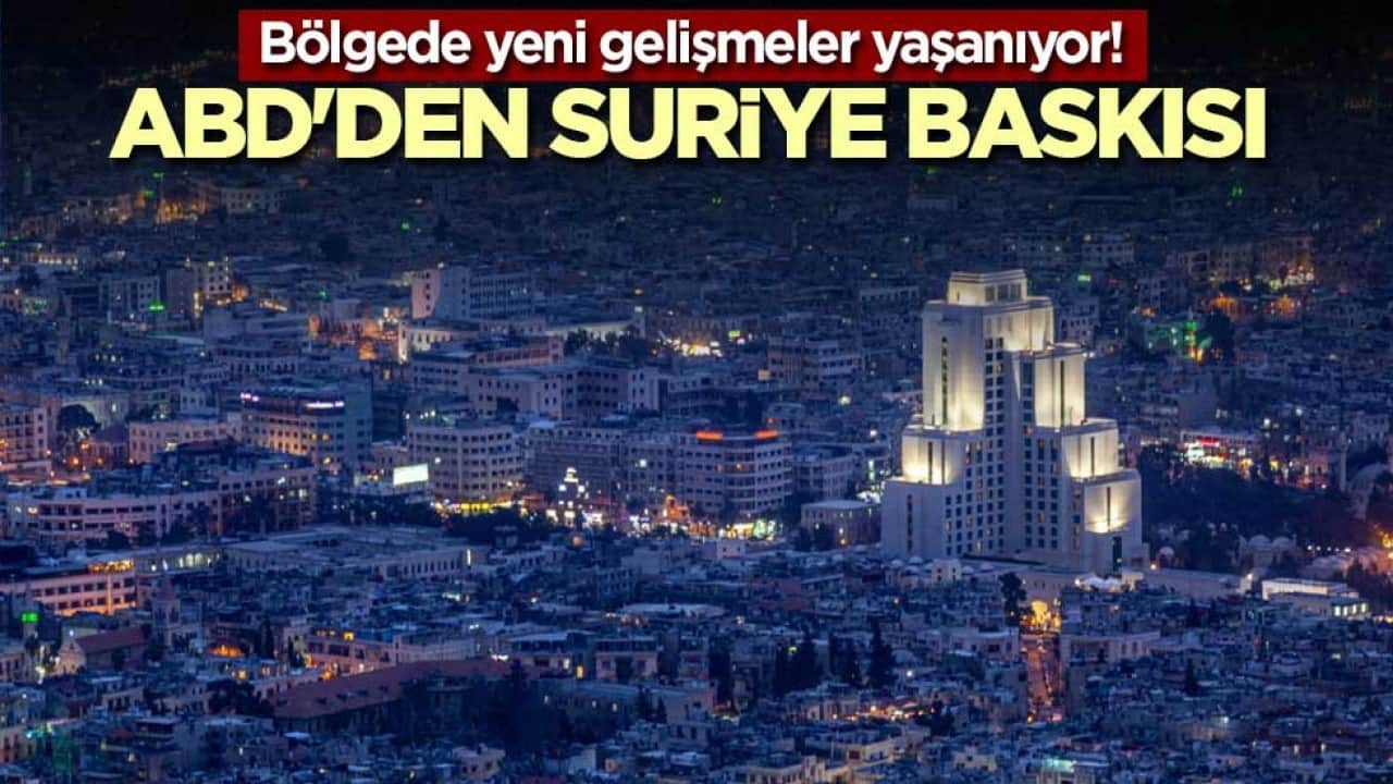 Bölgede yeni gelişmeler yaşanıyor! ABD'den Suriye baskısı