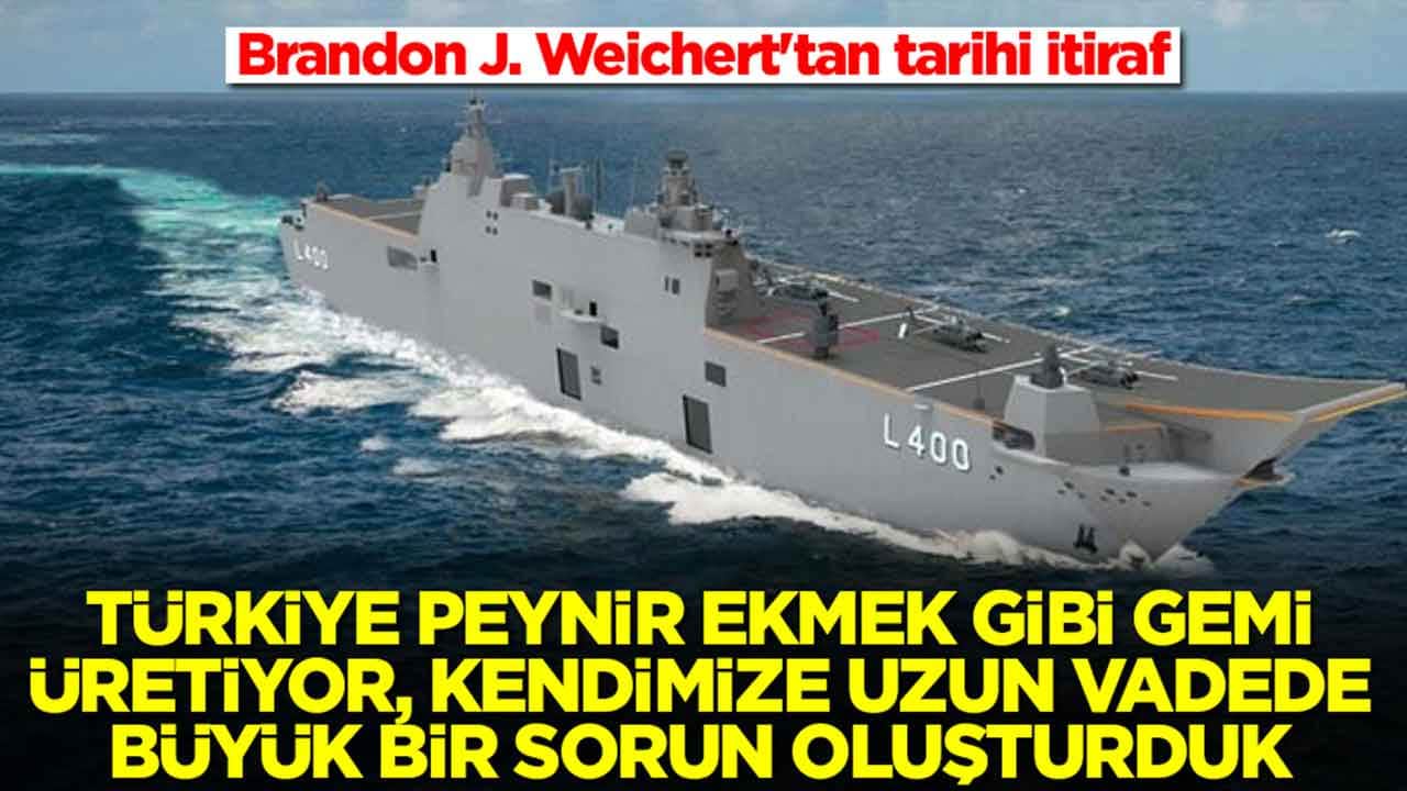 Brandon Weichert'tan tarihi itiraf: Türkiye peynir ekmek gibi gemi üretiyor, kendimize uzun vadede sorun oluşturduk