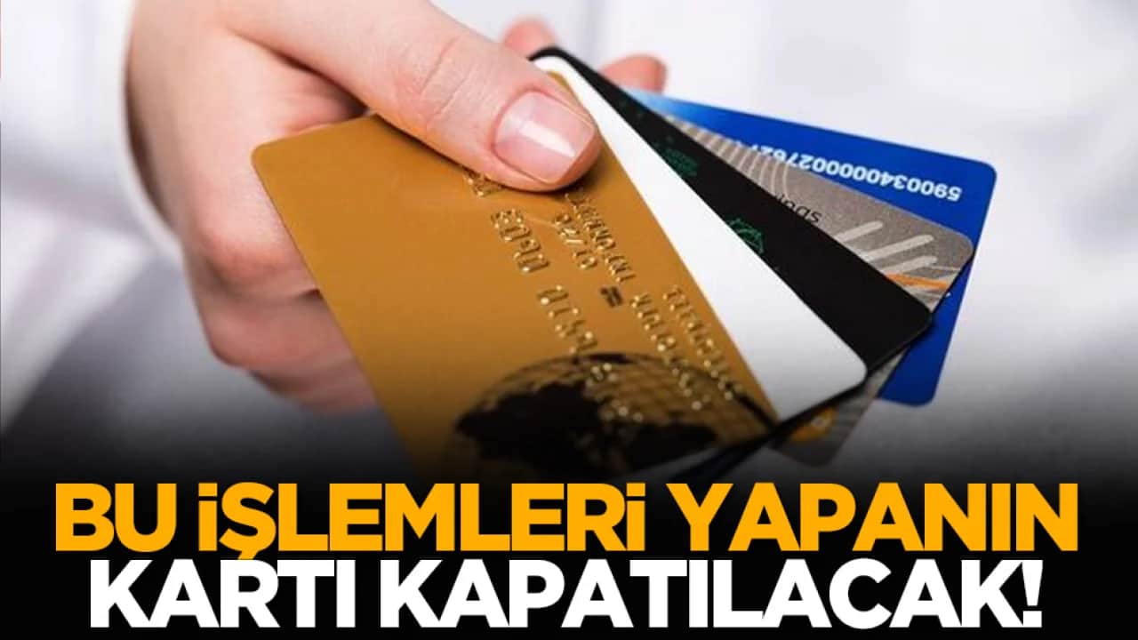 Bu işlemleri yapanların kartı kapatılacak!
