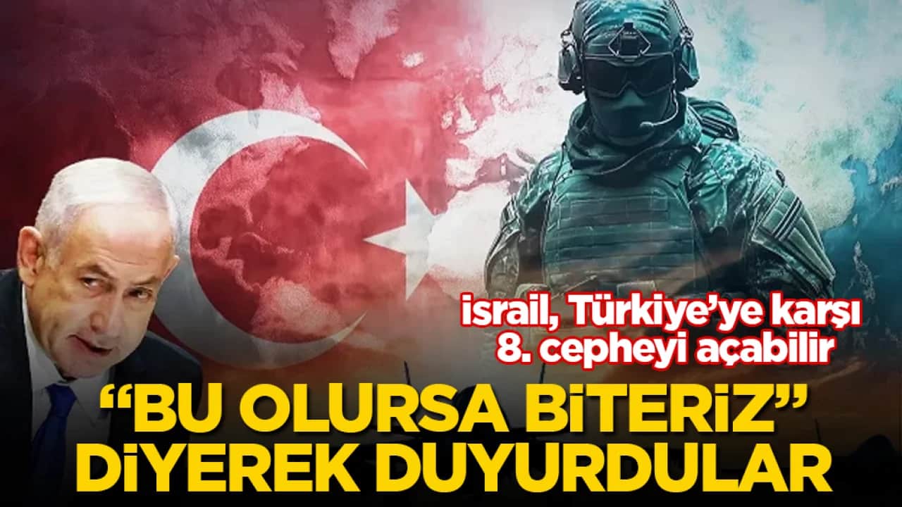 "Bu olursa biteriz" diyerek duyurdular: İsrail, Türkiye’ye karşı 8. cepheyi açabilir