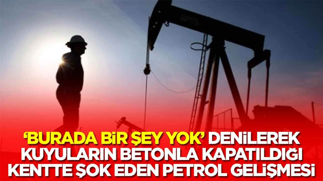 'Burada bir şey yok' denilerek kuyuların betonla kapatıldığı kentte şok eden petrol gelişmesi