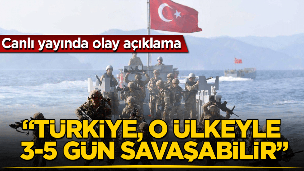 Canlı yayında olay açıklama: Türkiye, o ülkeyle 3-5 gün savaşabilir