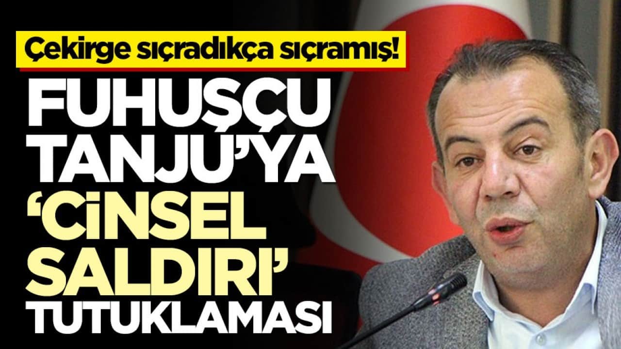 Çekirge sıçradıkça sıçramış! Fuhuşçu Tanju’ya ‘cinsel saldırı’ tutuklaması