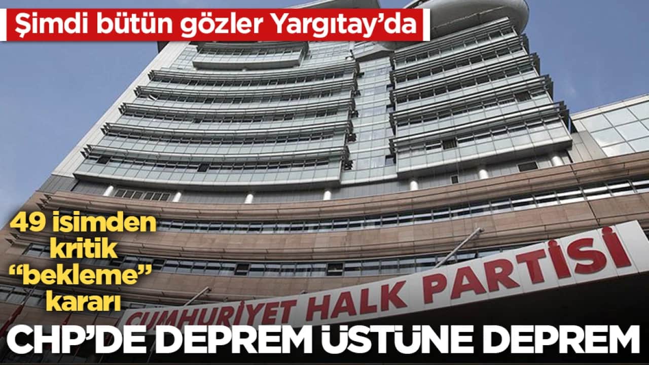 CHP’de deprem üstüne deprem: 49 isimden kritik "bekleme" kararı: Şimdi bütün gözler Yargıtay’da