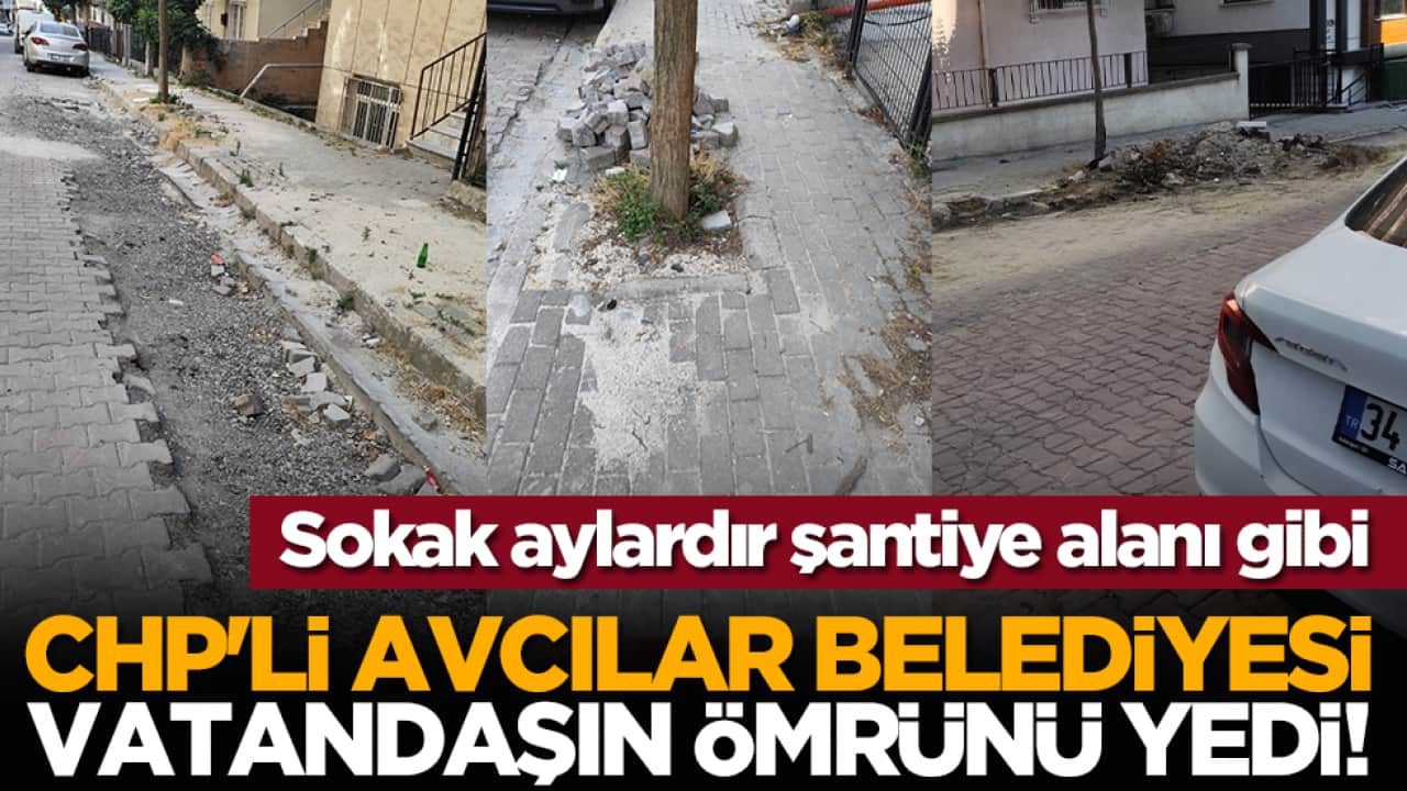 CHP'li Avcılar Belediyesi vatandaşın ömrünü yedi! Sokak 3 aydır şantiye alanı olarak terk edildi