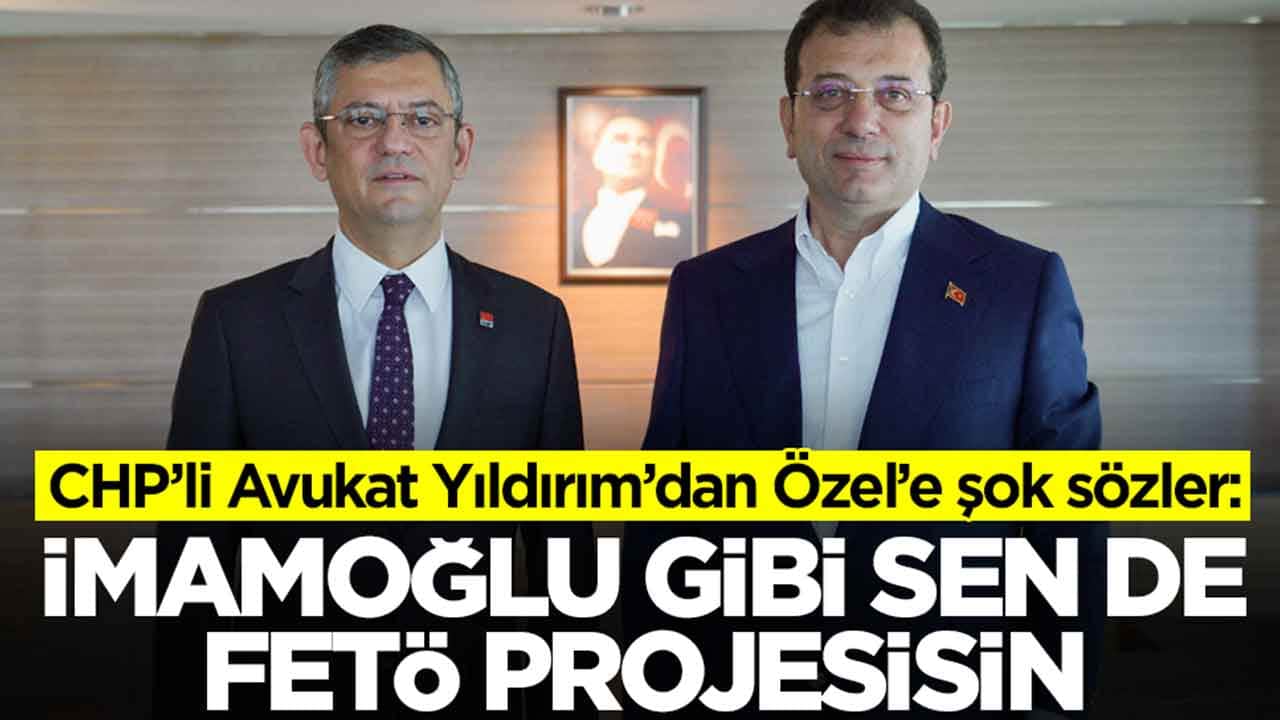 CHP’li Avukat Yıldırım’dan Özel’e şok sözler: İmamoğlu gibi sende FETÖ projesisin