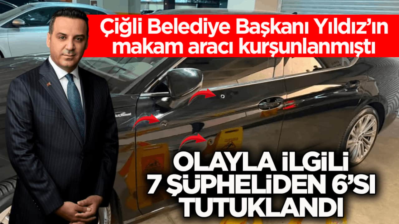 Çiğli Belediye Başkanı Yıldız’ın makam aracı kurşunlanmıştı! Olayla ilgili 7 şüpheliden 6’sı tutuklandı