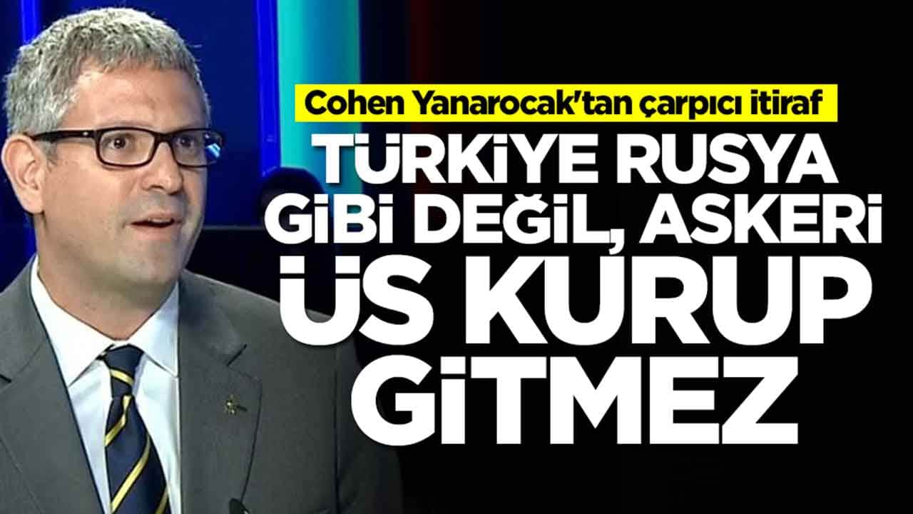  Cohen Yanarocak'tan çarpıcı itiraf: Türkiye Rusya gibi değil, askeri üs kurup gitmez