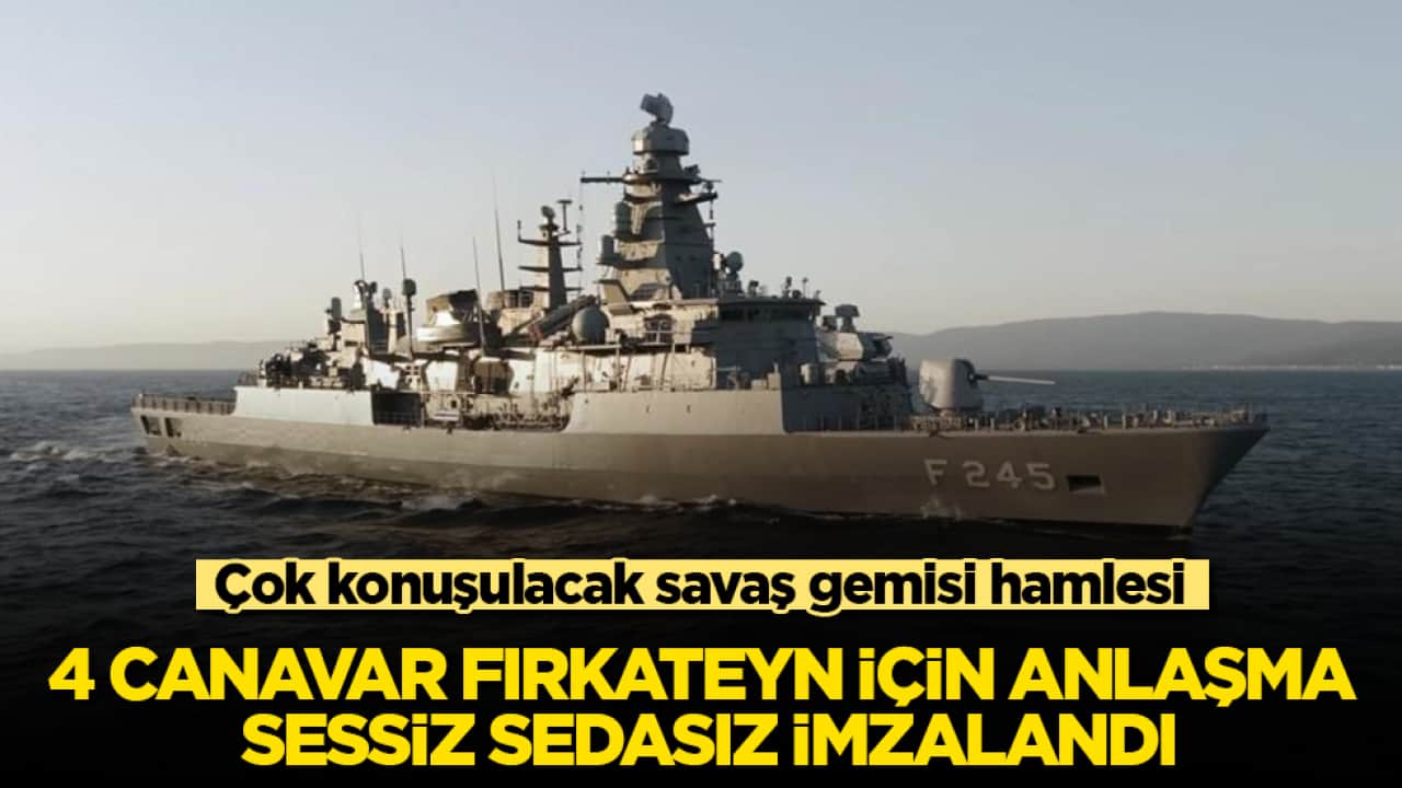 Çok konuşulacak savaş gemisi hamlesi! 4 canavar fırkateyn için anlaşma sessiz sedasız imzalandı