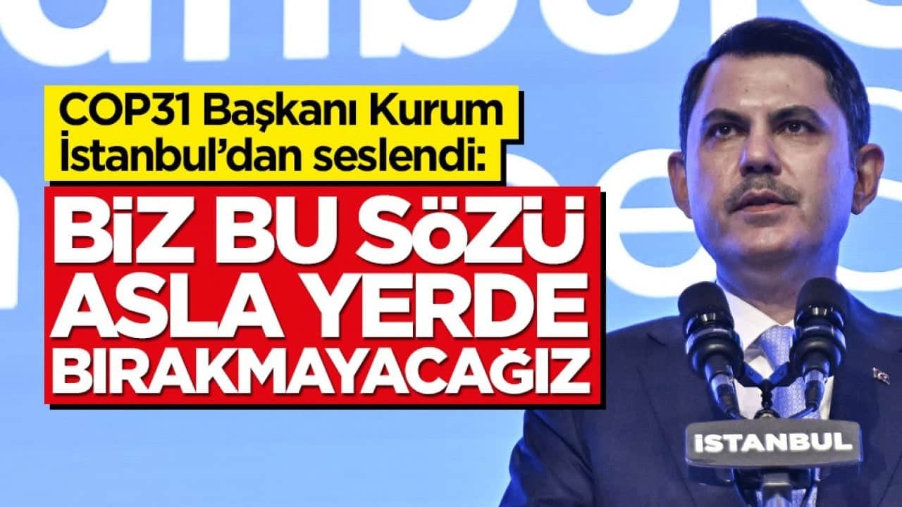 COP31 Başkanı Kurum İstanbul’dan seslendi: Biz bu sözü asla yerde bırakmayacağız