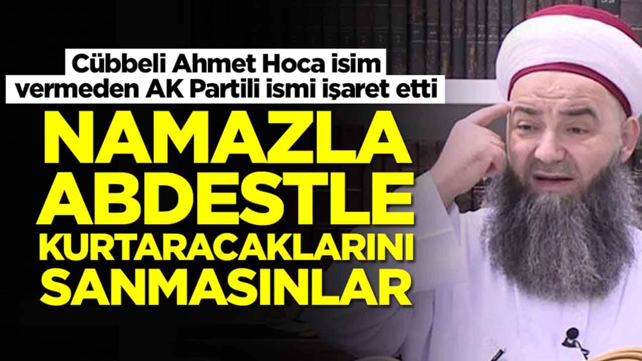 Cübbeli Ahmet Hoca isim vermeden AK Partili ismi işaret etti: Namaz abdestle kurtaracaklarını sanmasınlar