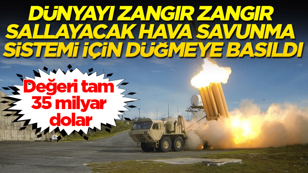 Değeri tam 35 milyar dolar! Dünyayı zangır zangır sallayacak hava savunma sistemi için düğmeye basıldı