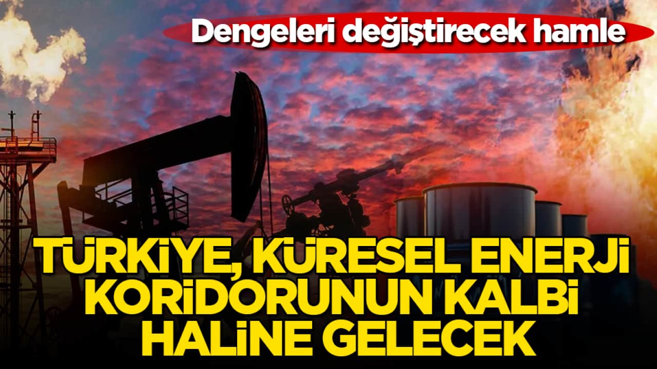 Dengeleri değiştirecek hamle! Türkiye, küresel enerji koridorunun kalbi haline gelecek