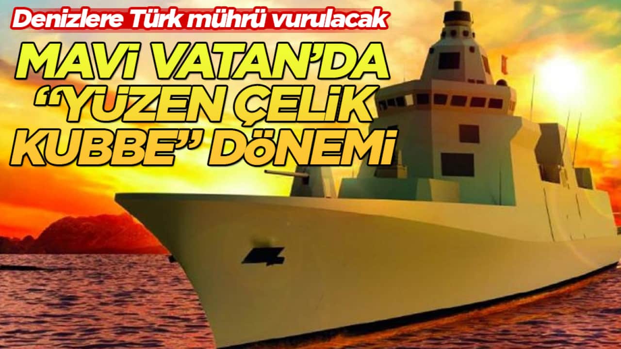 Denizlere Türk mührü vurulacak! Mavi Vatan’da "yüzen Çelik Kubbe" dönemi 
