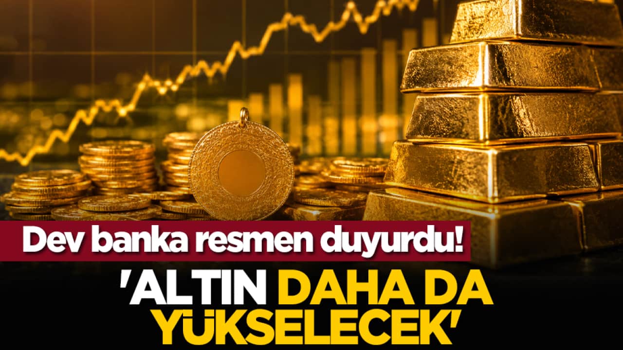 Dev banka resmen duyurdu! 'Altın daha da yükselecek'