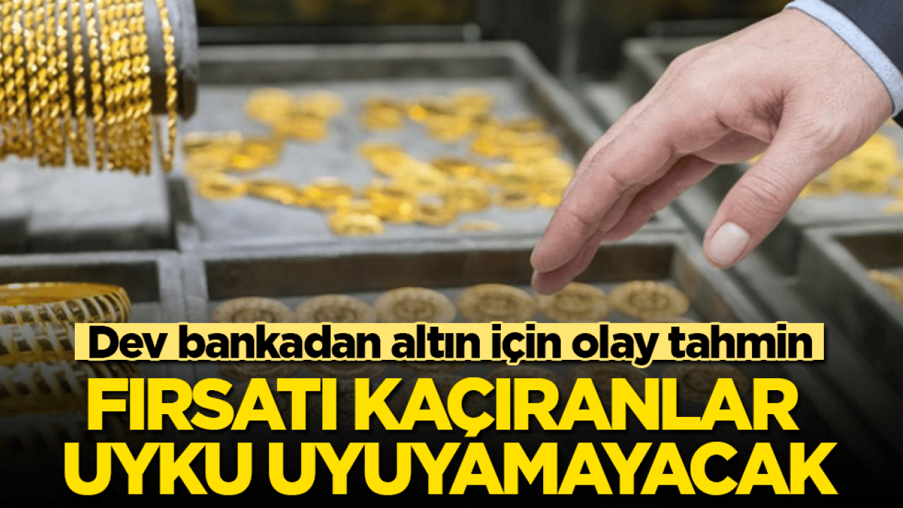Dev bankadan altın için olay tahmin: Fırsatı kaçıranlar uyku uyuyamayacak