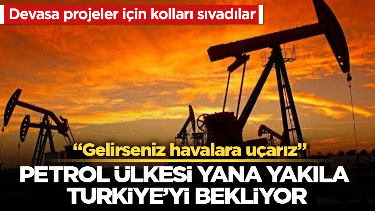 Devasa projeler için kolları sıvadılar! Petrol ülkesi yana yakıla Türkiye’yi bekliyor: Gelirseniz havalara uçarız