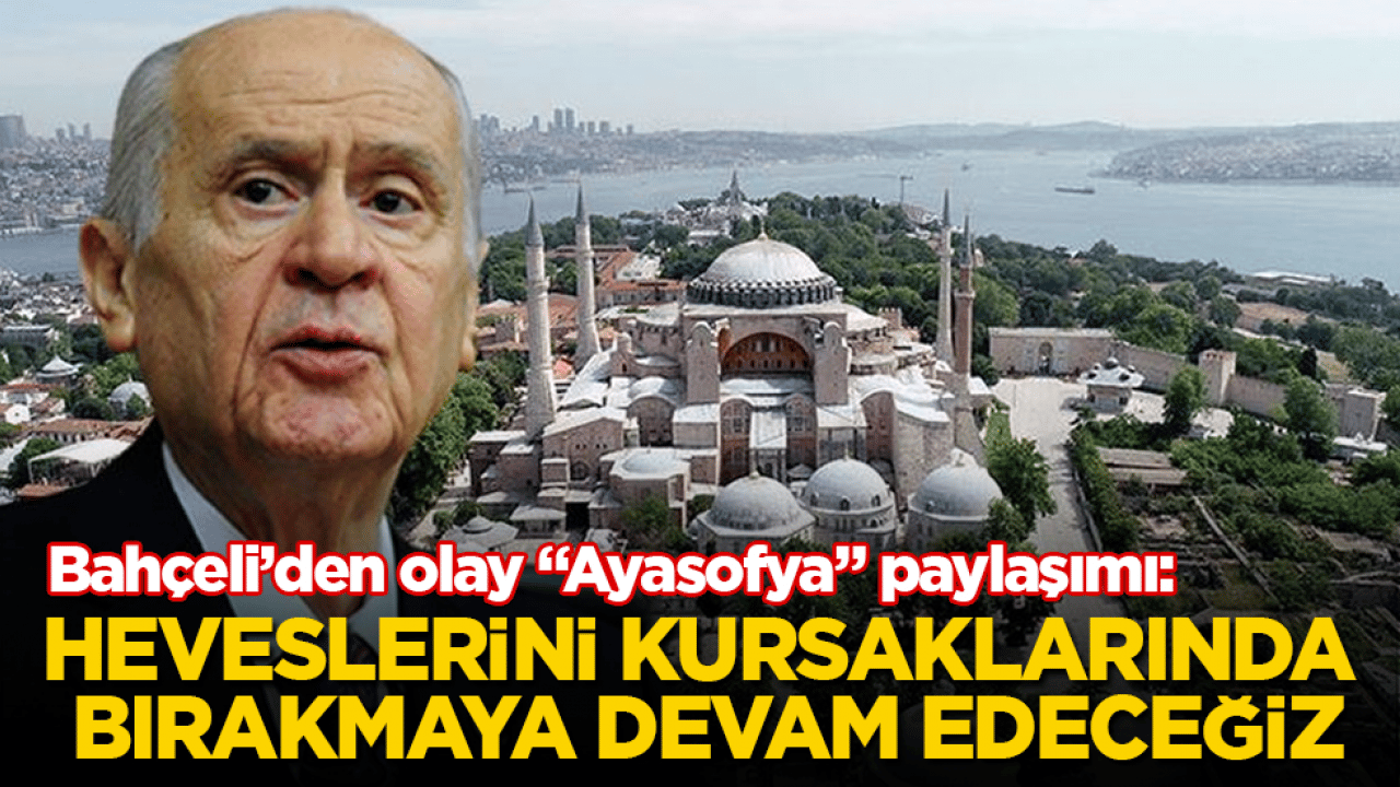 Devlet Bahçeli’den olay "Ayasofya" paylaşımı: Heveslerini kursaklarında bırakmaya devam edeceğiz