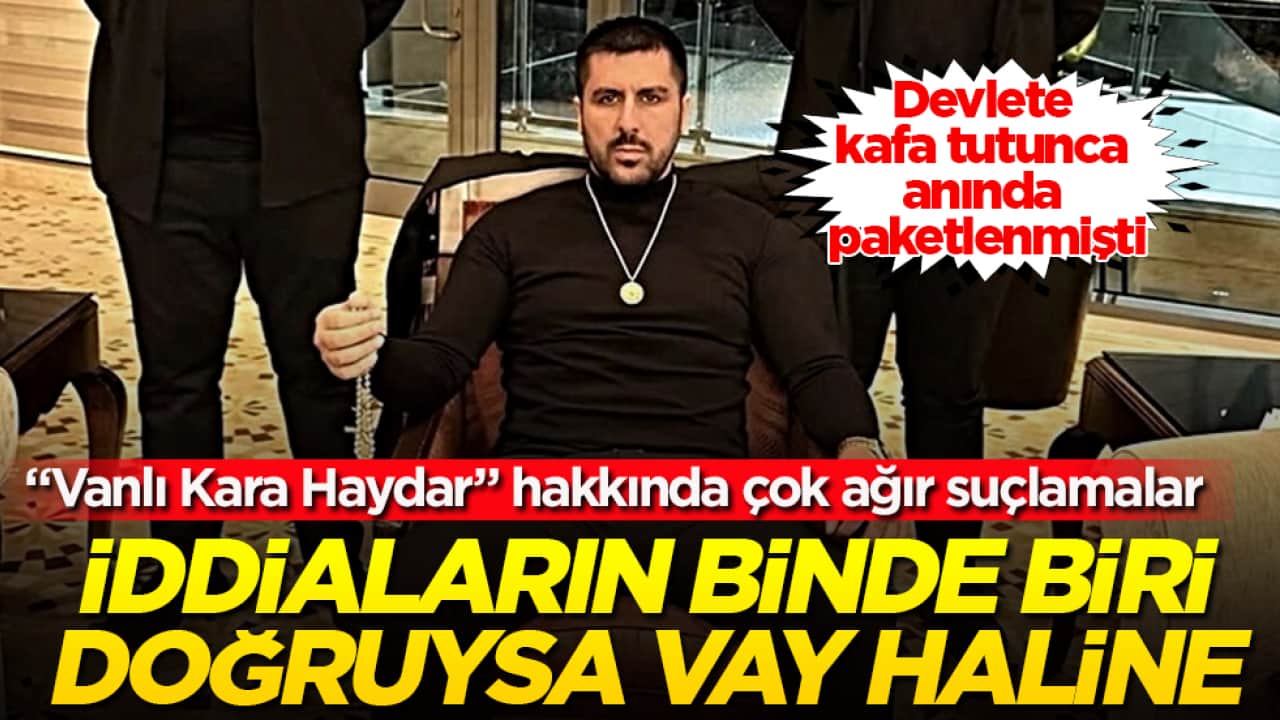 Devlete kafa tutunca anında paketlenmişti! "Vanlı Kara Haydar" hakkında çok ağır suçlamalar! İddiaların binde biri doğruysa vay haline