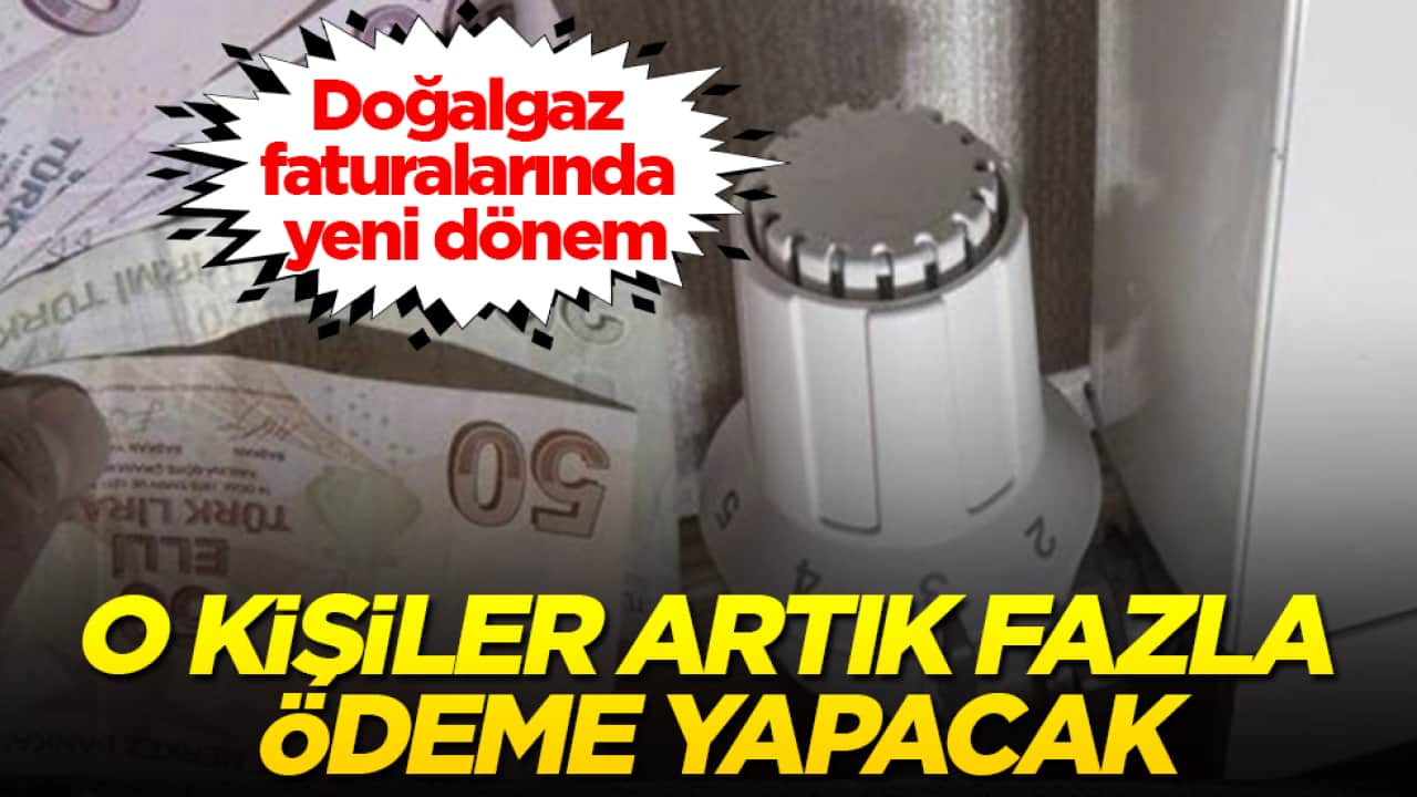 Doğalgaz faturalarında yeni dönem! O kişiler artık fazla ödeme yapacak