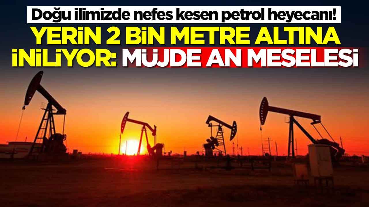 Doğu ilimizde nefes kesen petrol heyecanı! 2 bin metreye iniliyor: Müjde an meselesi