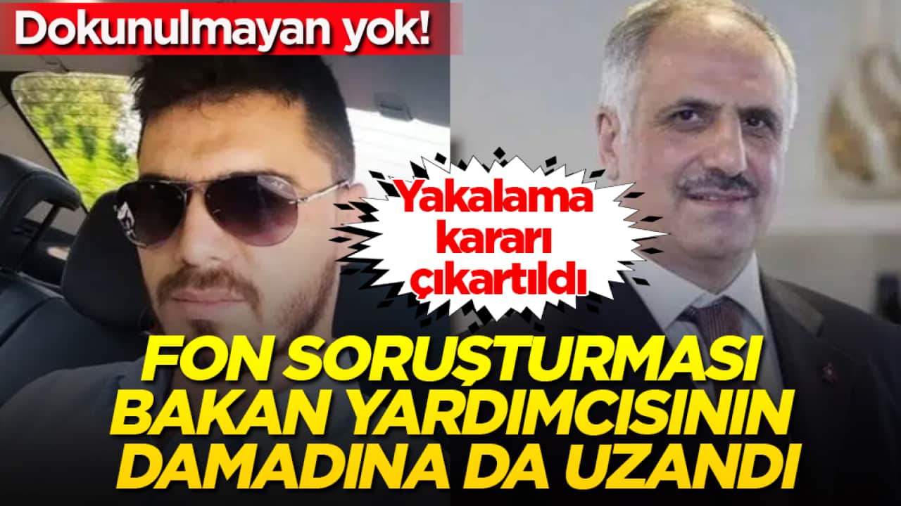 Dokunulmayan yok! Fon soruşturması bakan yardımcısının damadına da uzandı: Yakalama kararı çıkartıldı