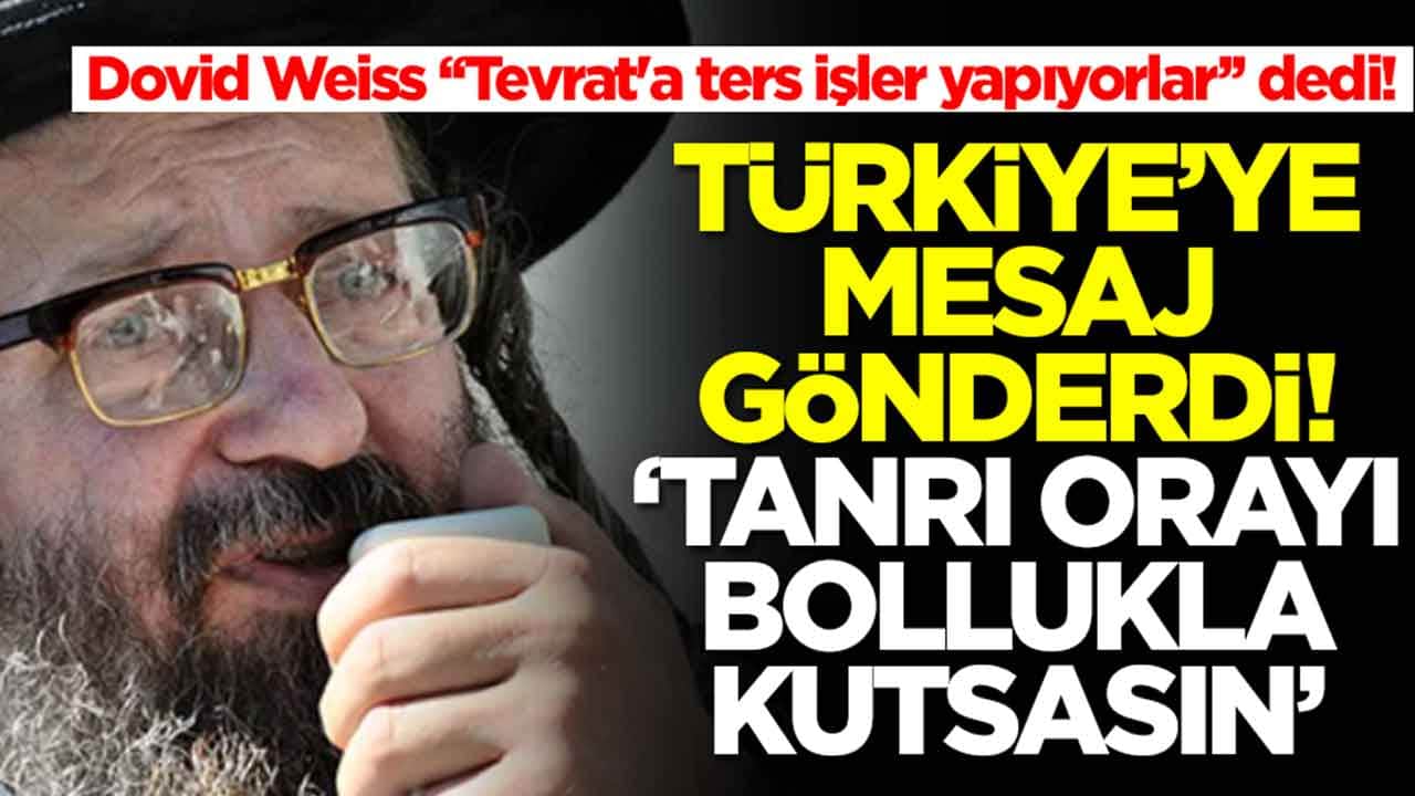 Dovid Weiss 'Tevrat'a ters işler yapıyorlar' dedi! Türkiye'ye mesaj gönderdi: Tanrı orayı bollukla kutsasın
