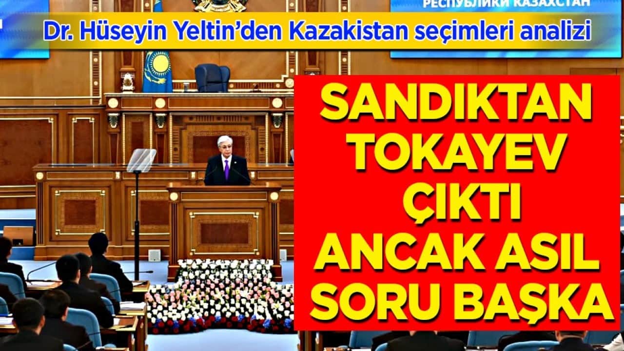 Dr. Hüseyin Yeltin’den Kazakistan seçimleri analizi: Sandıktan Tokayev çıktı, ancak asıl soru başka