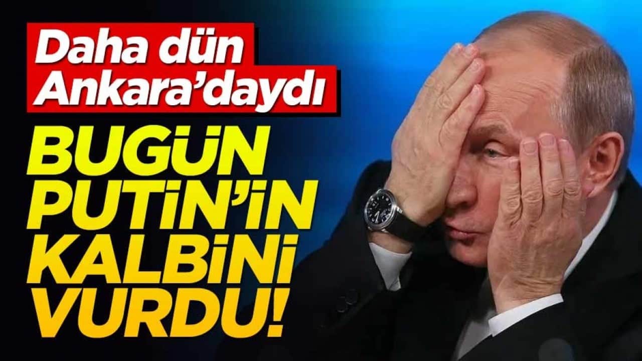 Dün Ankara'daydı... Bugün Putin'in kalbini vurdu!