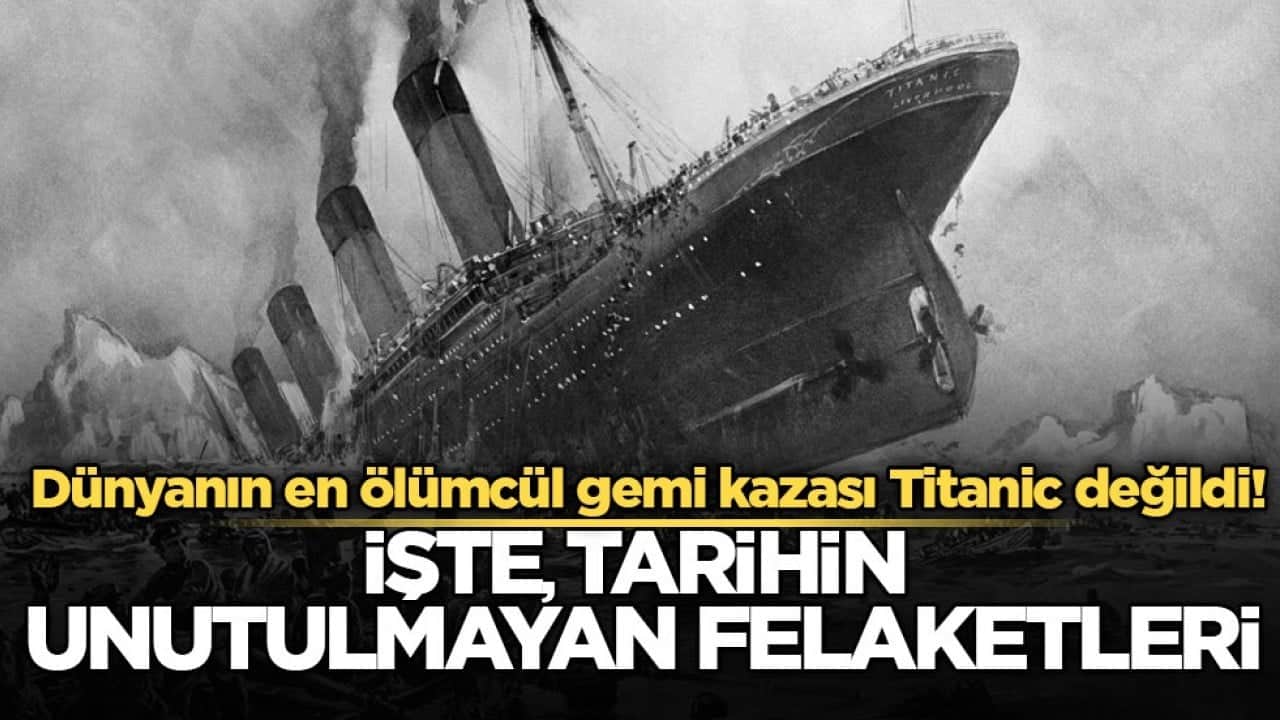 Dünyanın en ölümcül gemi kazası Titanic değildi! İşte, tarihin unutulmayan felaketleri