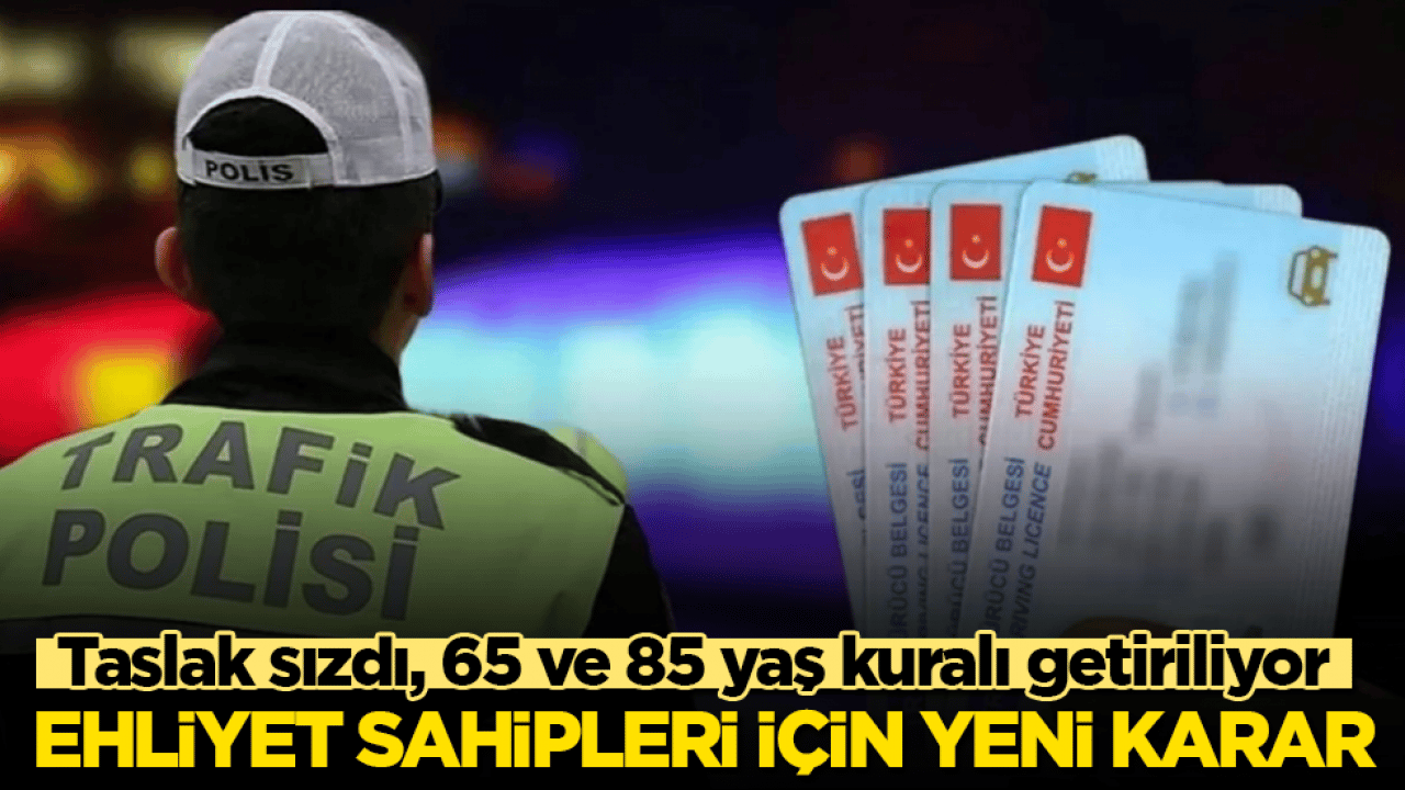 Ehliyet sahipleri için yeni karar! Taslak sızdı, 65 ve 85 yaş kuralı getiriliyor