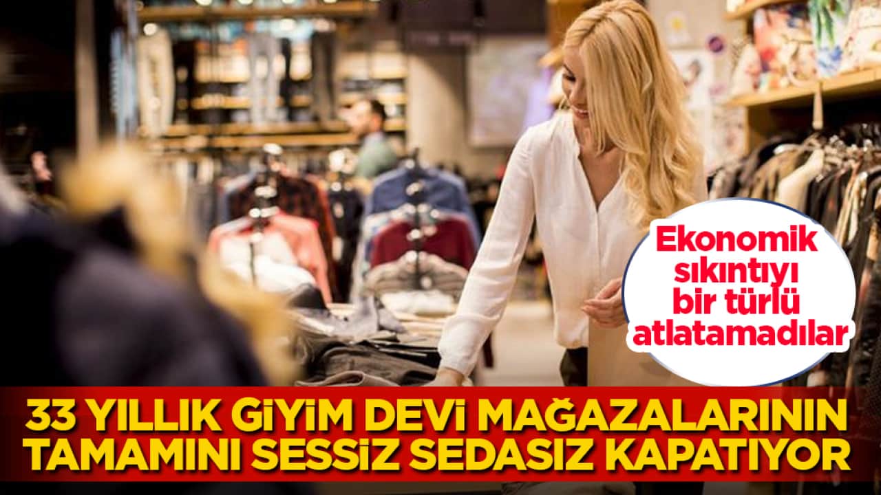 Ekonomik sıkıntıyı bir türlü atlatamadılar! 33 yıllık giyim devi mağazalarının tamamını sessiz sedasız kapatıyor
