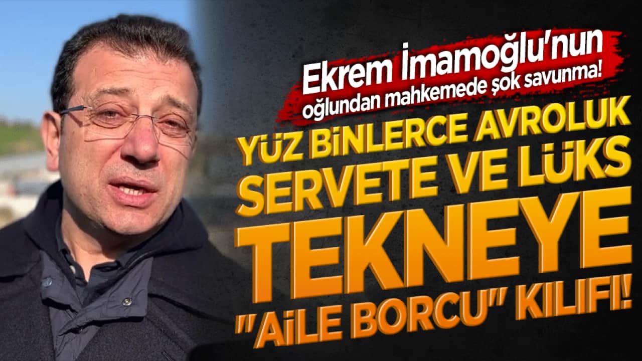 Ekrem İmamoğlu'nun oğlundan mahkemede şok savunma! Yüz binlerce avroluk servete ve lüks tekneye 