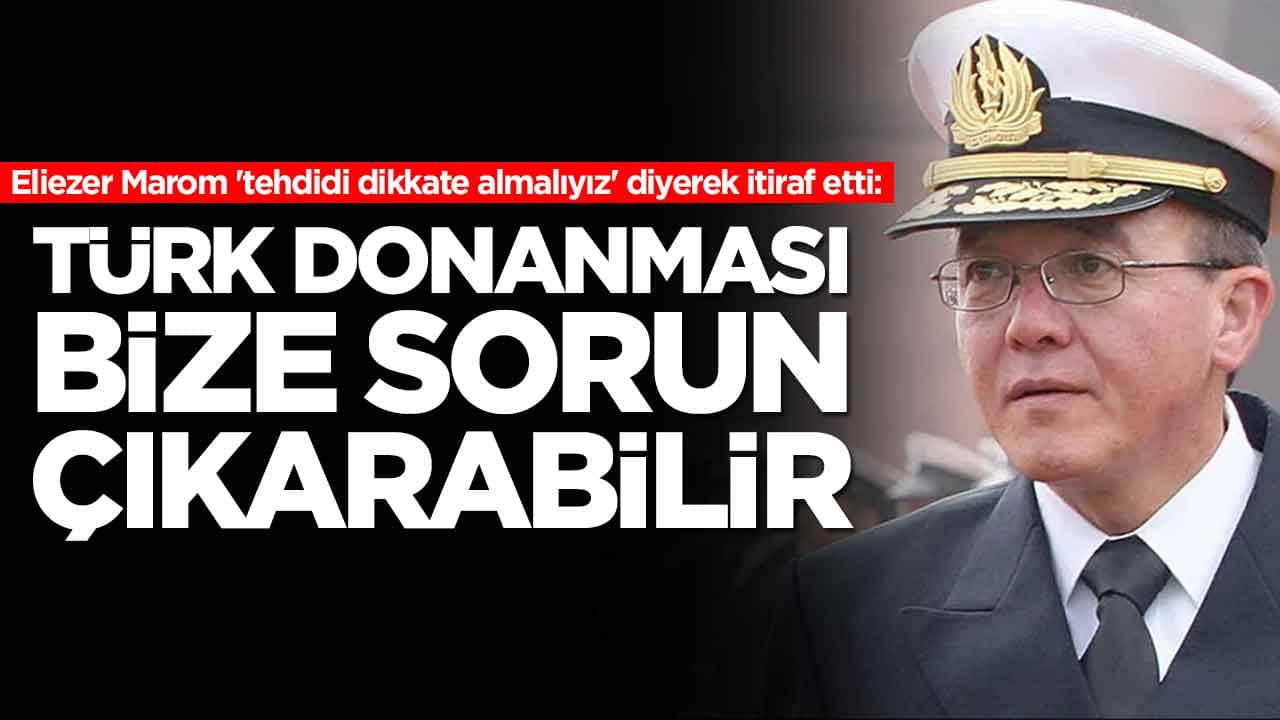 Eliezer Marom 'tehdidi dikkate almalıyız' diyerek itiraf etti: Türk donanması bize sorun çıkarabilir