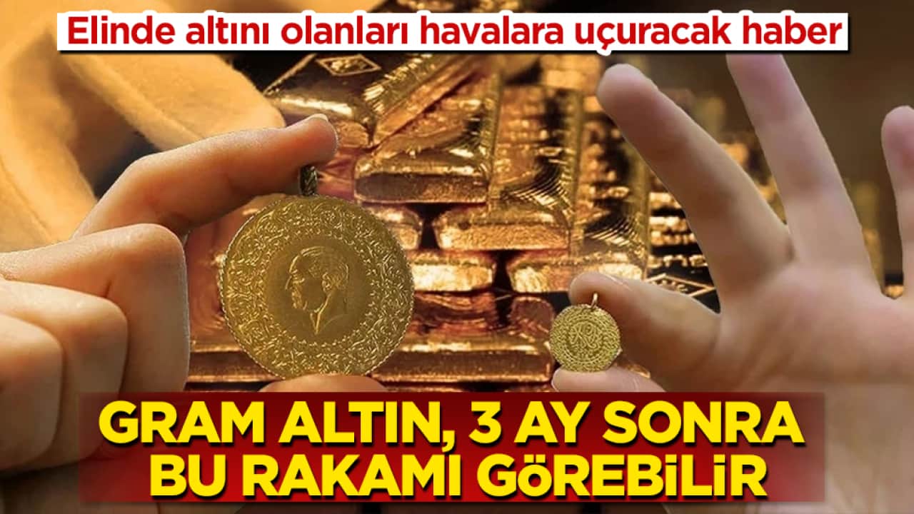 Elinde altını olanları havalara uçuracak haber: Gram altın, 3 ay sonra bu rakamı görebilir